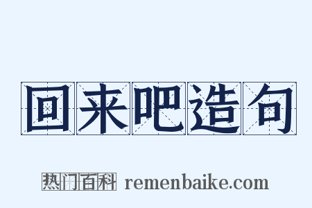 回来吧造句是什么意思的图片